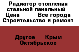 Радиатор отопления стальной панельный › Цена ­ 704 - Все города Строительство и ремонт » Другое   . Крым,Октябрьское